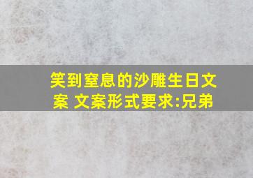 笑到窒息的沙雕生日文案 文案形式要求:兄弟